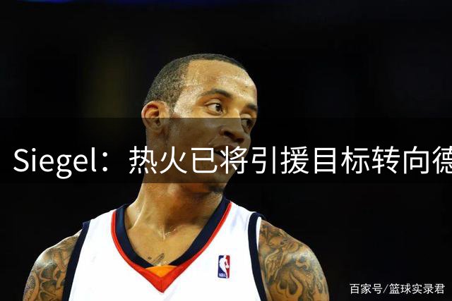 Siegel：热火已将引援目标转向德罗赞和比尔